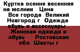 Куртка осенне-весенняя на молнии › Цена ­ 1 000 - Все города, Великий Новгород г. Одежда, обувь и аксессуары » Женская одежда и обувь   . Ростовская обл.,Шахты г.